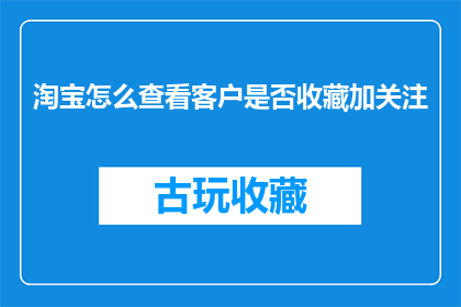 淘宝怎么查看客户是否收藏加关注(如何检查淘宝用户是否收藏或关注了商品？)