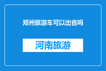 郑州旅游车可以出省吗(郑州旅游车能否跨省行驶？)