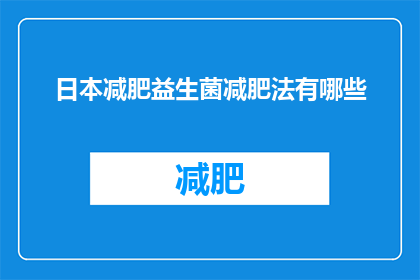 日本减肥益生菌减肥法有哪些(日本减肥益生菌减肥法有哪些？)