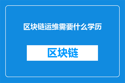 区块链运维需要什么学历(区块链运维岗位对学历有何要求？)