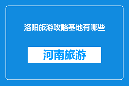 洛阳旅游攻略基地有哪些(洛阳旅游攻略基地有哪些？)
