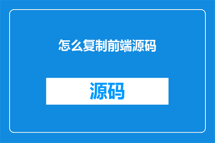 怎么复制前端源码(如何高效复制前端源码？)