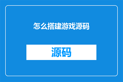 怎么搭建游戏源码(如何着手搭建游戏源码？)