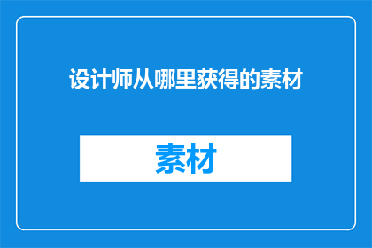 设计师从哪里获得的素材(设计师从何处获取灵感和素材？)