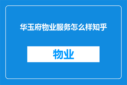 华玉府物业服务怎么样知乎(华玉府物业服务质量如何？知乎上有哪些评价？)