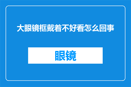 大眼镜框戴着不好看怎么回事(为何大眼镜框佩戴起来显得不协调？)