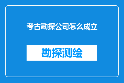 考古勘探公司怎么成立(如何成立一家专业的考古勘探公司？)