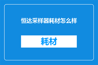 恒达采样器耗材怎么样(恒达采样器耗材的质量如何？是否值得购买？)