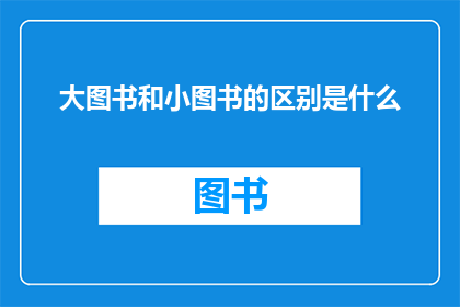 大图书和小图书的区别是什么(大图书与小图书之间存在哪些显著差异？)