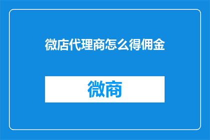 微店代理商怎么得佣金(微店代理商如何获得佣金？)