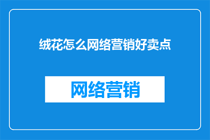 绒花怎么网络营销好卖点(如何有效推广绒花产品，挖掘其独特卖点以吸引潜在顾客？)