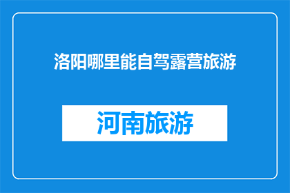 洛阳哪里能自驾露营旅游(洛阳自驾露营旅游的最佳地点是哪里？)