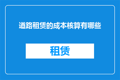 道路租赁的成本核算有哪些(道路租赁成本核算的疑问：有哪些关键因素会影响其计算？)