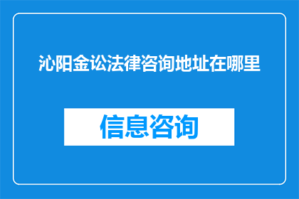 沁阳金讼法律咨询地址在哪里(沁阳金讼法律咨询的确切地址是什么？)
