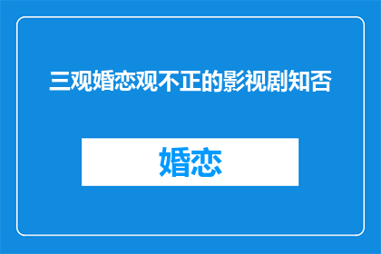 三观婚恋观不正的影视剧知否(三观不正的影视剧知否是否影响了观众的婚恋观？)