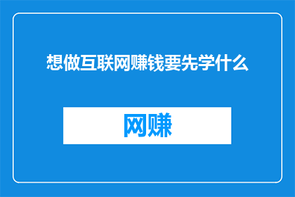 想做互联网赚钱要先学什么(如何开始互联网赚钱之旅？首先需要掌握哪些技能？)