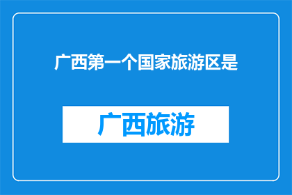 广西第一个国家旅游区是(广西首个国家旅游区是哪一个？)