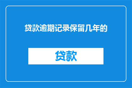 贷款逾期记录保留几年的(贷款逾期记录保留年限是多少年？)