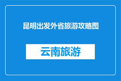 昆明出发外省旅游攻略图(探索云南之旅：从昆明出发，您应该考虑哪些目的地？)