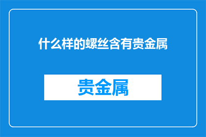什么样的螺丝含有贵金属(什么样的螺丝含有贵金属？)