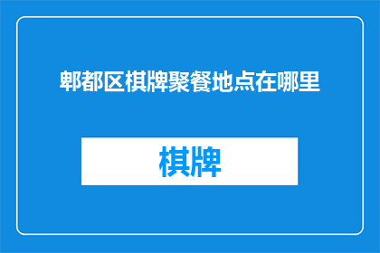 郫都区棋牌聚餐地点在哪里(郫都区的朋友们，你们知道在哪里可以享受棋牌聚餐的乐趣吗？)