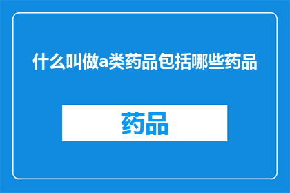 什么叫做a类药品包括哪些药品(什么被称为A类药品，包括哪些具体药物？)