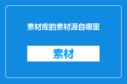 素材库的素材源自哪里(素材库中的素材来源何方？)