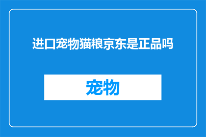 进口宠物猫粮京东是正品吗(京东进口宠物猫粮是否为正品？)