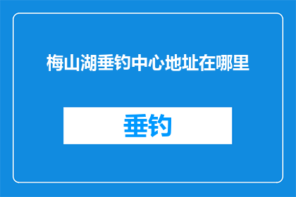 梅山湖垂钓中心地址在哪里(梅山湖垂钓中心的具体位置在哪里？)