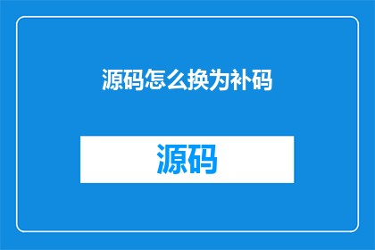 源码怎么换为补码(如何将源代码转换成补码？)