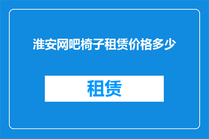 淮安网吧椅子租赁价格多少(淮安网吧椅子租赁价格是多少？)