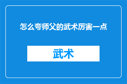 怎么夸师父的武术厉害一点(如何更深入地表达对师父武术造诣的钦佩？)