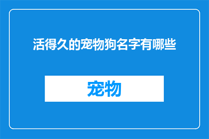 活得久的宠物狗名字有哪些(哪些宠物狗名字能陪伴我们更长久？)