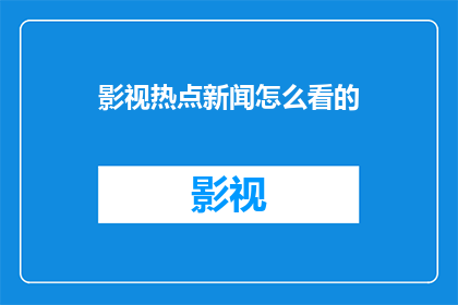 影视热点新闻怎么看的(如何深入理解影视热点新闻的多维影响？)