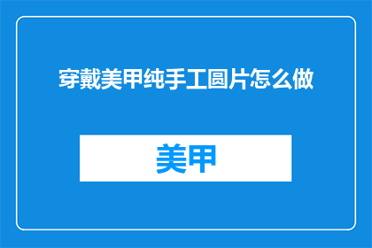 穿戴美甲纯手工圆片怎么做(如何制作精致的穿戴美甲纯手工圆片？)