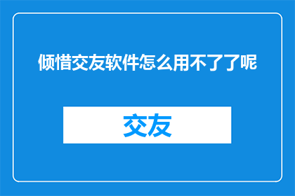 倾惜交友软件怎么用不了了呢(倾惜交友软件突然无法使用，原因何在？)