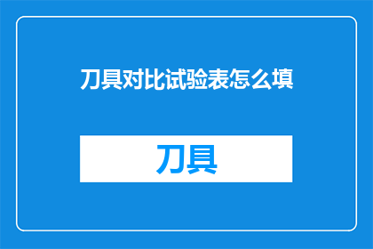 刀具对比试验表怎么填(如何正确填写刀具对比试验表？)