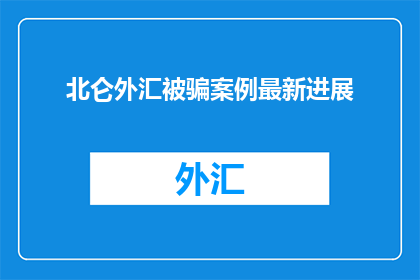 北仑外汇被骗案例最新进展(北仑地区外汇诈骗案件最新进展如何？)