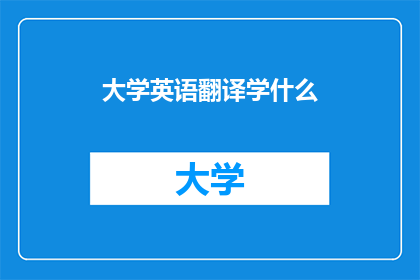 大学英语翻译学什么(大学英语翻译学什么？探索英语翻译领域的学术与实践)