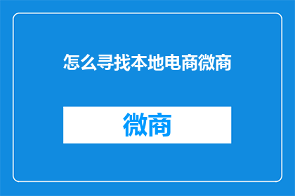 怎么寻找本地电商微商(如何高效地寻找本地电商微商？)