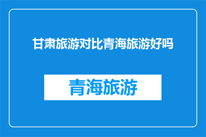 甘肃旅游对比青海旅游好吗(甘肃与青海旅游，哪个更胜一筹？)