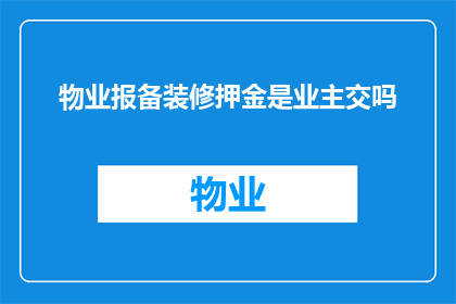 物业报备装修押金是业主交吗(物业报备装修押金是由业主负责支付吗？)