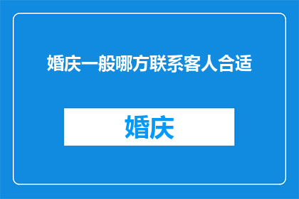 婚庆一般哪方联系客人合适(婚庆服务中，哪方最适宜与客人建立联系？)