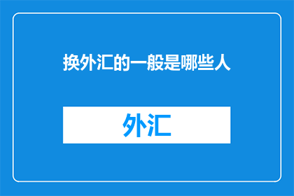 换外汇的一般是哪些人(换外汇的通常是谁在进行这一行为？)