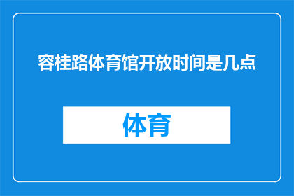 容桂路体育馆开放时间是几点(容桂路体育馆的开放时间是什么时候？)