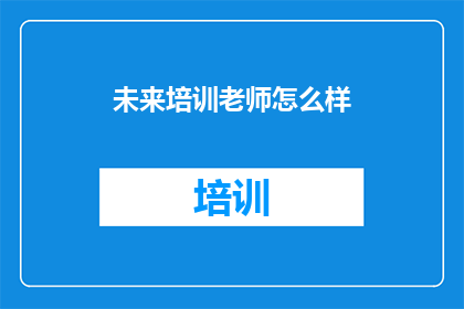 未来培训老师怎么样(未来培训老师：他们如何塑造教育的未来？)