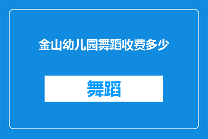 金山幼儿园舞蹈收费多少(金山幼儿园舞蹈课程收费详情，家长朋友们是否了解？)