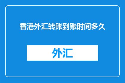 香港外汇转账到账时间多久(香港外汇转账到账时间需要多久？)