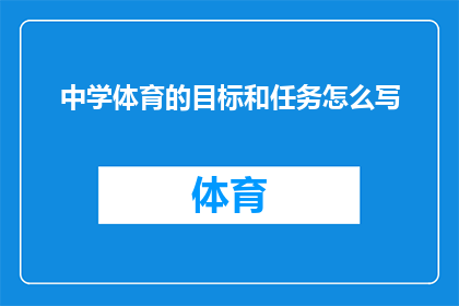 中学体育的目标和任务怎么写(如何撰写中学体育教育的目标和任务？)