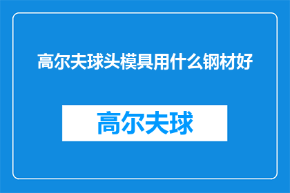高尔夫球头模具用什么钢材好(高尔夫球头模具应选用何种钢材以获得最佳性能？)